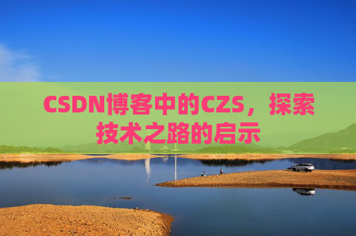 CSDN博客中的CZS，探索技术之路的启示